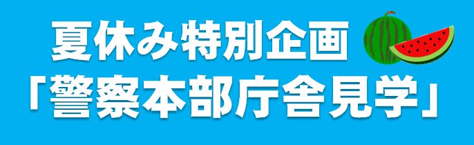 夏休み特別企画「警察本部庁舎見学」等の開催